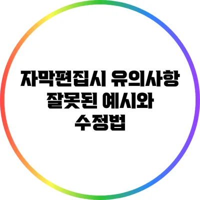 자막편집시 유의사항: 잘못된 예시와 수정법