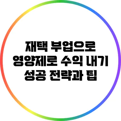 재택 부업으로 영양제로 수익 내기: 성공 전략과 팁