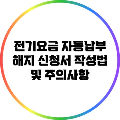 전기요금 자동납부 해지 신청서 작성법 및 주의사항