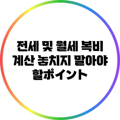 전세 및 월세 복비 계산: 놓치지 말아야 할ポイント