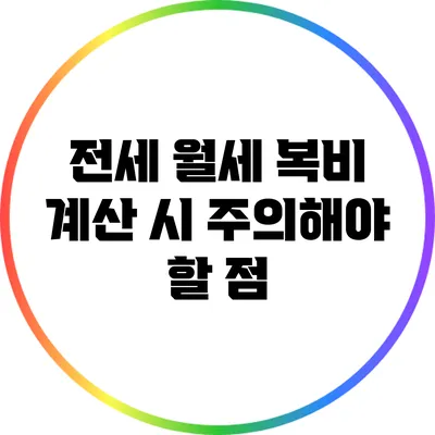 전세 월세 복비 계산 시 주의해야 할 점