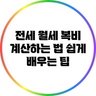 전세 월세 복비 계산하는 법: 쉽게 배우는 팁