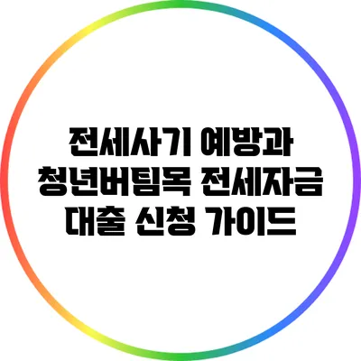 전세사기 예방과 청년버팀목 전세자금 대출 신청 가이드