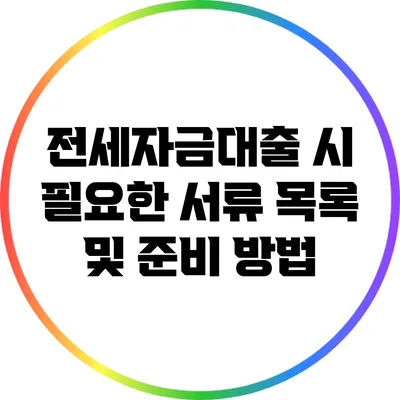 전세자금대출 시 필요한 서류 목록 및 준비 방법