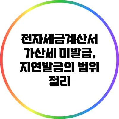 전자세금계산서 가산세 미발급, 지연발급의 범위 정리