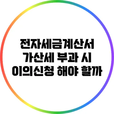전자세금계산서 가산세 부과 시 이의신청 해야 할까?