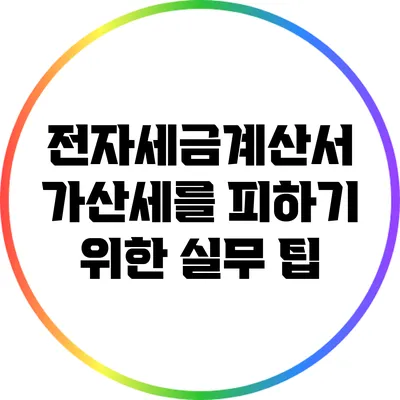 전자세금계산서 가산세를 피하기 위한 실무 팁