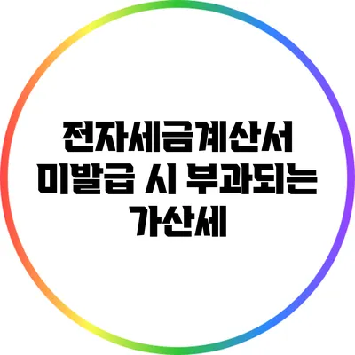 전자세금계산서 미발급 시 부과되는 가산세