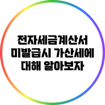 전자세금계산서 미발급시 가산세에 대해 알아보자
