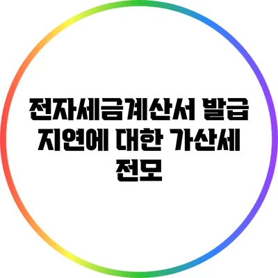 전자세금계산서 발급 지연에 대한 가산세 전모
