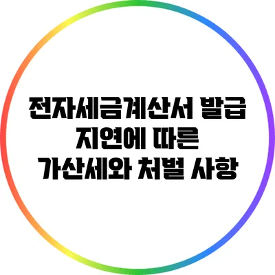 전자세금계산서 발급 지연에 따른 가산세와 처벌 사항