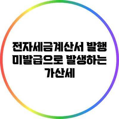 전자세금계산서 발행 미발급으로 발생하는 가산세