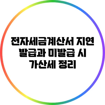 전자세금계산서 지연 발급과 미발급 시 가산세 정리