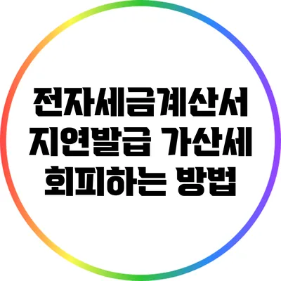 전자세금계산서 지연발급 가산세 회피하는 방법