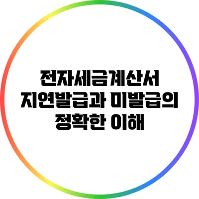 전자세금계산서 지연발급과 미발급의 정확한 이해