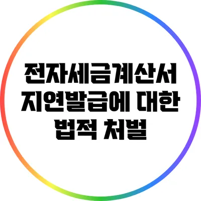 전자세금계산서 지연발급에 대한 법적 처벌