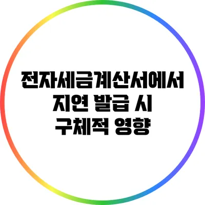 전자세금계산서에서 지연 발급 시 구체적 영향