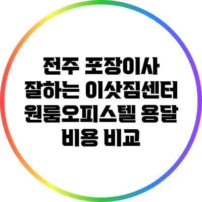 전주 포장이사 잘하는 이삿짐센터: 원룸/오피스텔 용달 비용 비교