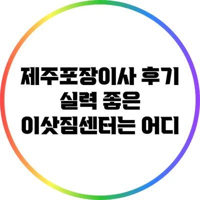 제주포장이사 후기: 실력 좋은 이삿짐센터는 어디?