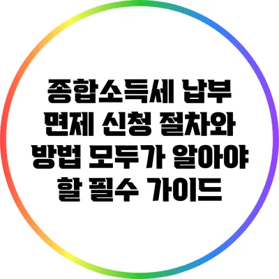 종합소득세 납부 면제 신청 절차와 방법: 모두가 알아야 할 필수 가이드