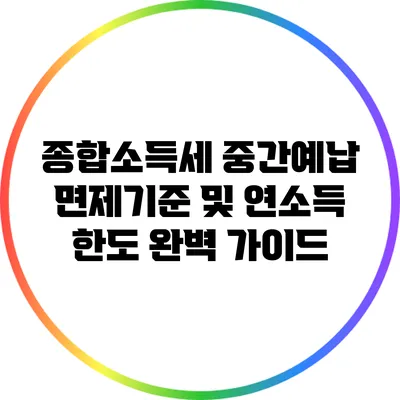 종합소득세 중간예납 면제기준 및 연소득 한도 완벽 가이드