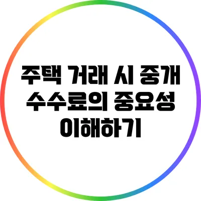 주택 거래 시 중개 수수료의 중요성 이해하기