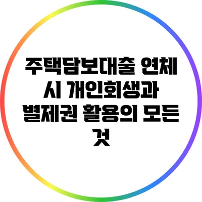 주택담보대출 연체 시 개인회생과 별제권 활용의 모든 것