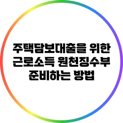주택담보대출을 위한 근로소득 원천징수부 준비하는 방법
