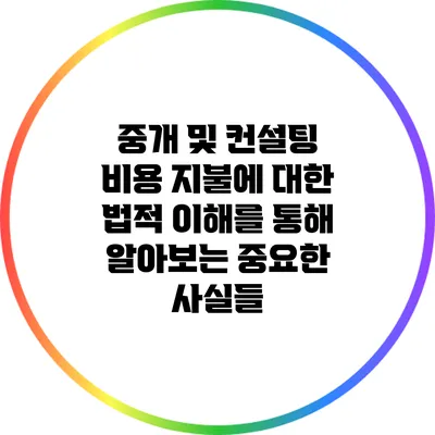중개 및 컨설팅 비용 지불에 대한 법적 이해를 통해 알아보는 중요한 사실들