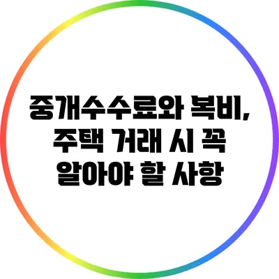 중개수수료와 복비, 주택 거래 시 꼭 알아야 할 사항