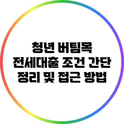 청년 버팀목 전세대출 조건 간단 정리 및 접근 방법