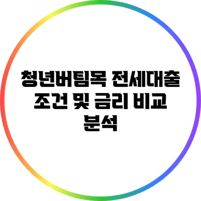 청년버팀목 전세대출 조건 및 금리 비교 분석
