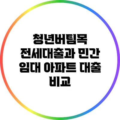 청년버팀목 전세대출과 민간 임대 아파트 대출 비교