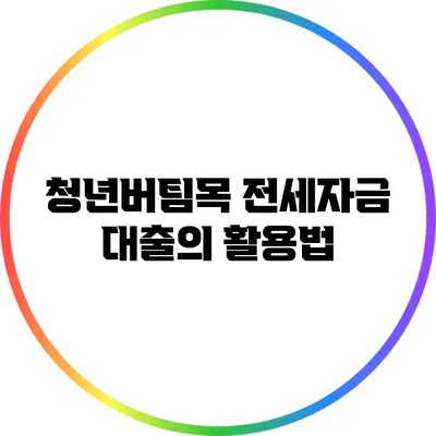 청년버팀목 전세자금 대출의 활용법