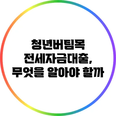 청년버팀목 전세자금대출, 무엇을 알아야 할까?