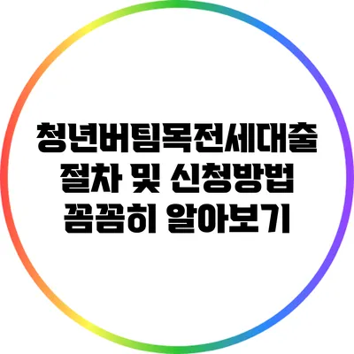 청년버팀목전세대출 절차 및 신청방법 꼼꼼히 알아보기
