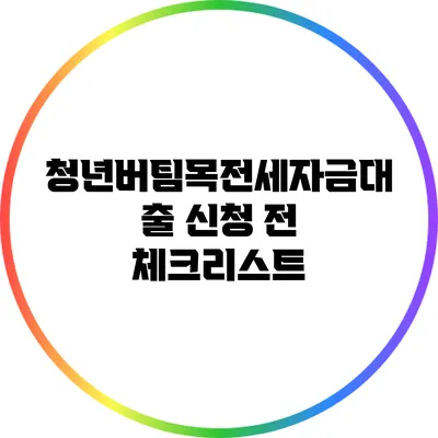 청년버팀목전세자금대출 신청 전 체크리스트