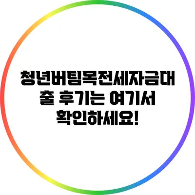 청년버팀목전세자금대출 후기는 여기서 확인하세요!