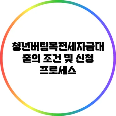 청년버팀목전세자금대출의 조건 및 신청 프로세스