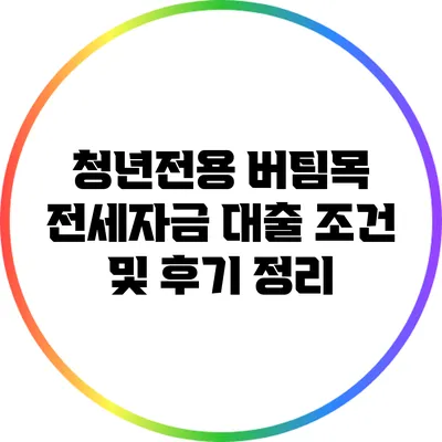 청년전용 버팀목 전세자금 대출 조건 및 후기 정리