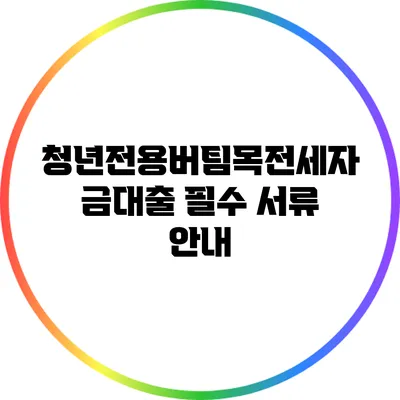 청년전용버팀목전세자금대출: 필수 서류 안내