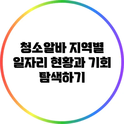청소알바 지역별 일자리 현황과 기회 탐색하기
