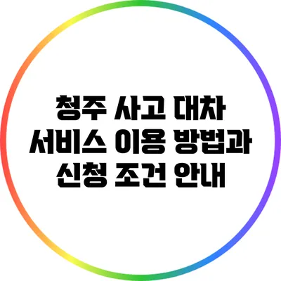 청주 사고 대차 서비스 이용 방법과 신청 조건 안내