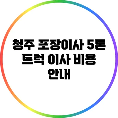 청주 포장이사: 5톤 트럭 이사 비용 안내
