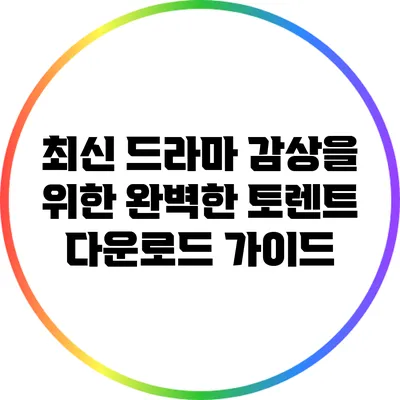 최신 드라마 감상을 위한 완벽한 토렌트 다운로드 가이드