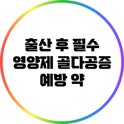 출산 후 필수 영양제: 골다공증 예방 약