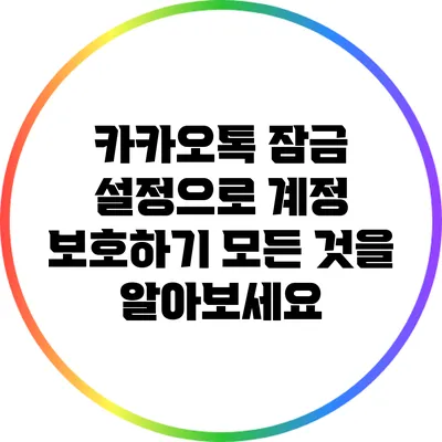 카카오톡 잠금 설정으로 계정 보호하기: 모든 것을 알아보세요