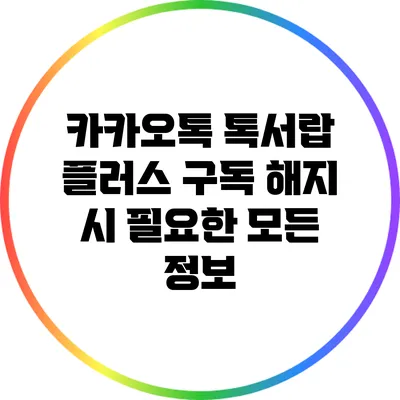 카카오톡 톡서랍 플러스 구독 해지 시 필요한 모든 정보