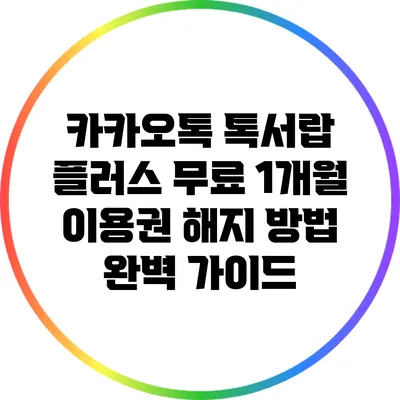 카카오톡 톡서랍 플러스 무료 1개월 이용권 해지 방법 완벽 가이드