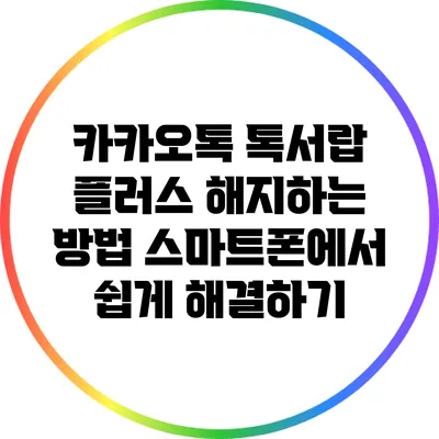 카카오톡 톡서랍 플러스 해지하는 방법: 스마트폰에서 쉽게 해결하기
